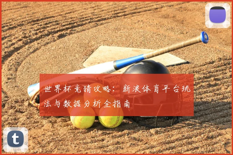 世界杯竞猜攻略：新浪体育平台玩法与数据分析全指南