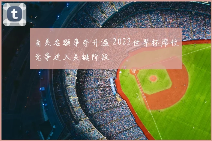南美名额争夺升温 2022世界杯席位竞争进入关键阶段