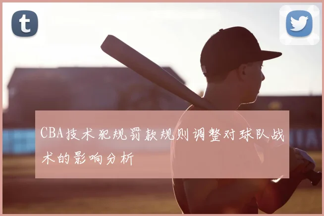 CBA技术犯规罚款规则调整对球队战术的影响分析