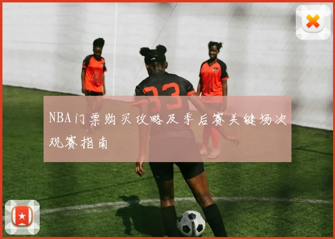 NBA门票购买攻略及季后赛关键场次观赛指南