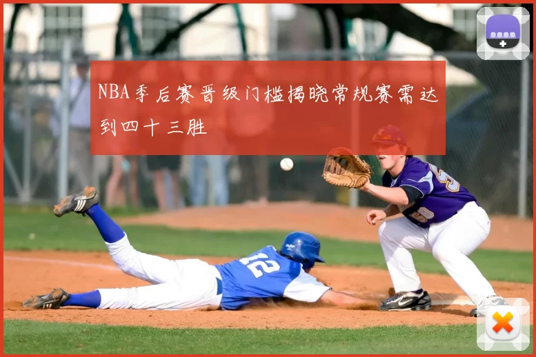 NBA季后赛晋级门槛揭晓常规赛需达到四十三胜