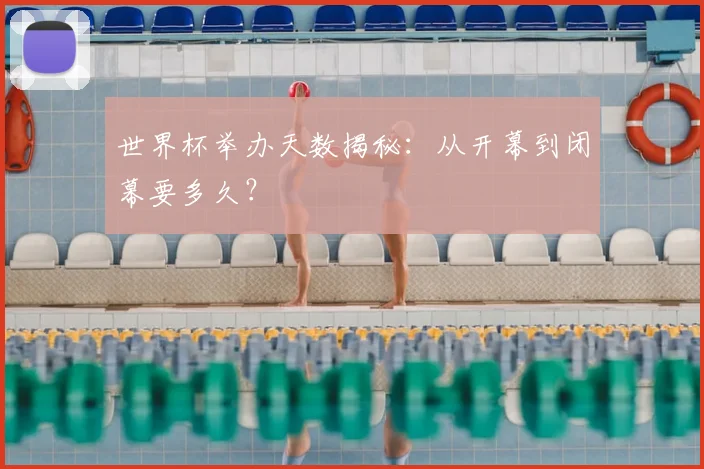 世界杯举办天数揭秘：从开幕到闭幕要多久？