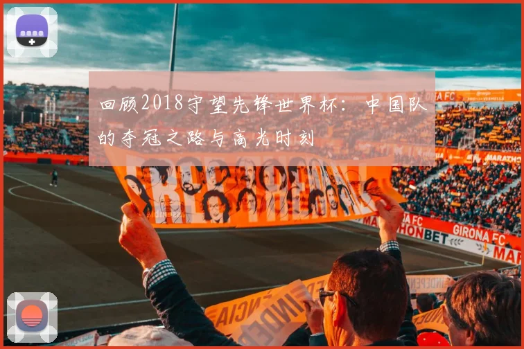 回顾2018守望先锋世界杯：中国队的夺冠之路与高光时刻