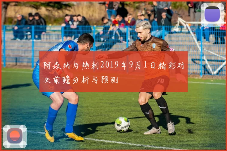 阿森纳与热刺2019年9月1日精彩对决前瞻分析与预测