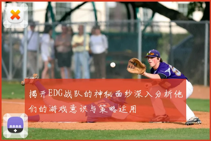 揭开EDG战队的神秘面纱深入分析他们的游戏意识与策略运用