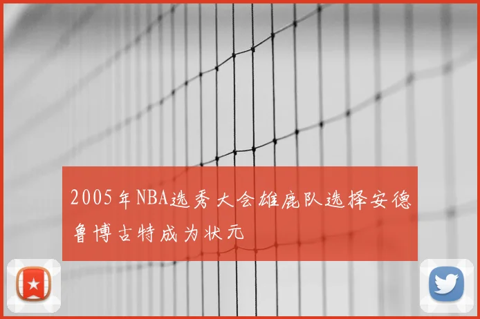 2005年NBA选秀大会雄鹿队选择安德鲁博古特成为状元
