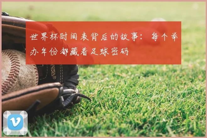 世界杯时间表背后的故事：每个举办年份都藏着足球密码