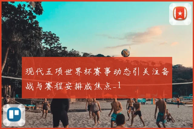 现代五项世界杯赛事动态引关注备战与赛程安排成焦点_1