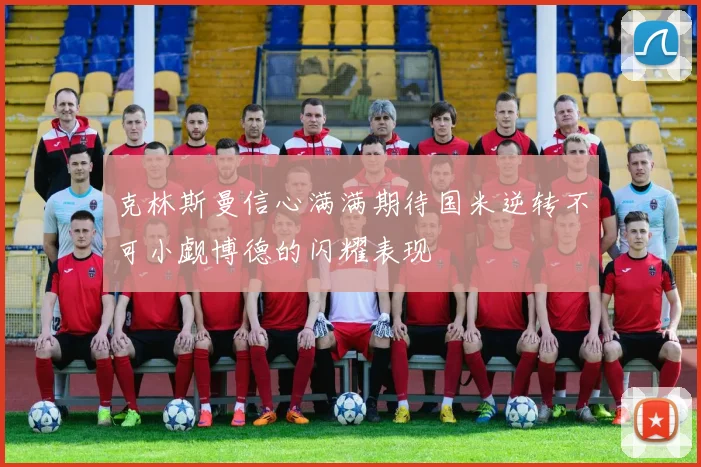 克林斯曼信心满满期待国米逆转不可小觑博德的闪耀表现