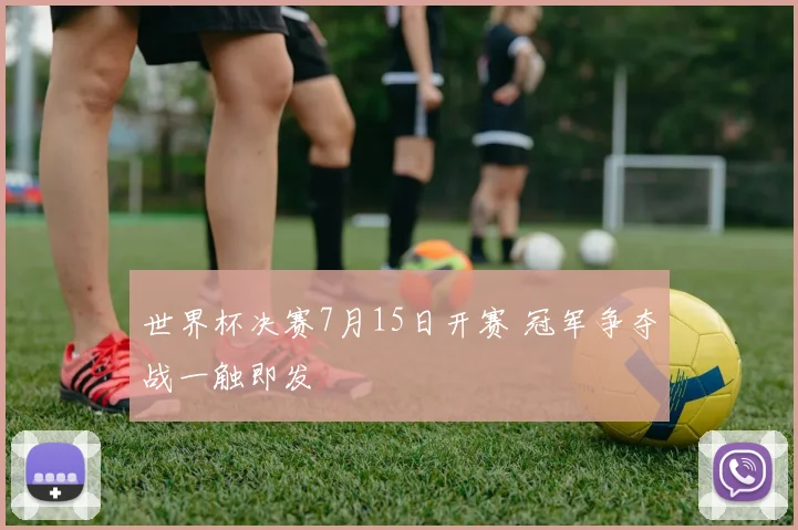 世界杯决赛7月15日开赛 冠军争夺战一触即发