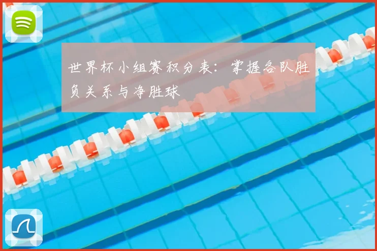 世界杯小组赛积分表：掌握各队胜负关系与净胜球