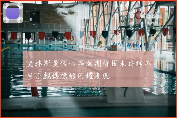 克林斯曼信心满满期待国米逆转不可小觑博德的闪耀表现
