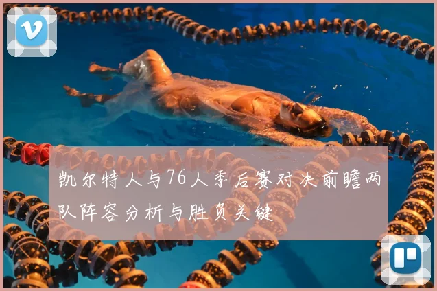 凯尔特人与76人季后赛对决前瞻两队阵容分析与胜负关键